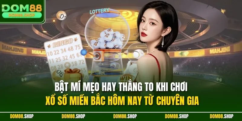 Bật mí mẹo hay thắng to khi chơi xổ số miền Bắc hôm nay từ chuyên gia