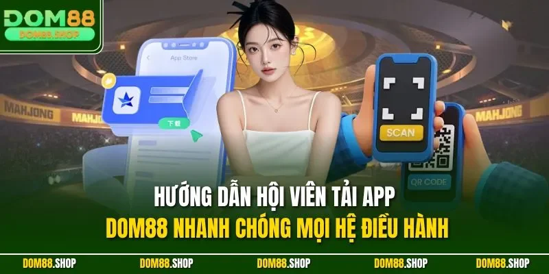 Hướng dẫn hội viên tải app DOM88 nhanh chóng mọi hệ điều hành