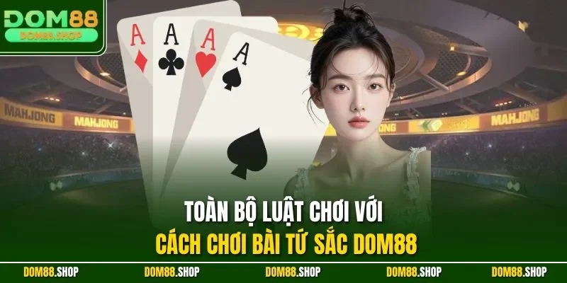 Toàn bộ luật chơi với cách chơi Bài Tứ Sắc DOM88
